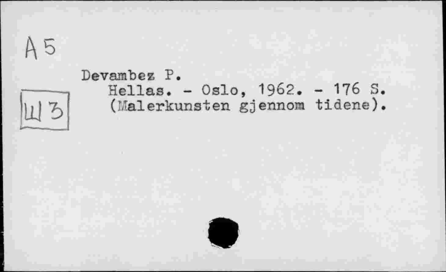 ﻿Devanfbez P.
Hellas. - Oslo, 1962. - 176 S. (Malerkunst en gjennom tidene).
-